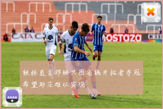 铁林直言邓顿只图省钱开拓者夺冠希望渺茫难以实现