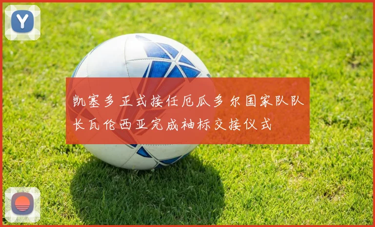 凯塞多正式接任厄瓜多尔国家队队长瓦伦西亚完成袖标交接仪式
