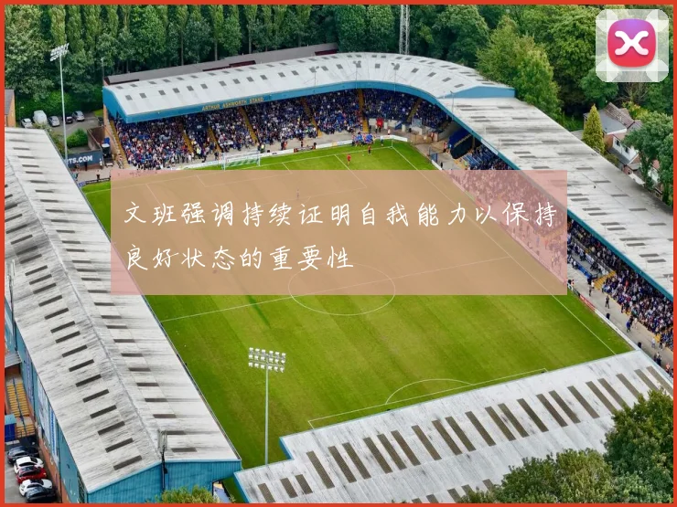 文班强调持续证明自我能力以保持良好状态的重要性