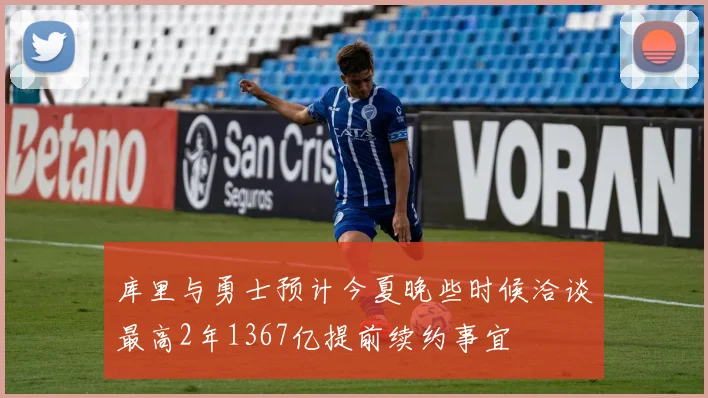 库里与勇士预计今夏晚些时候洽谈最高2年1367亿提前续约事宜