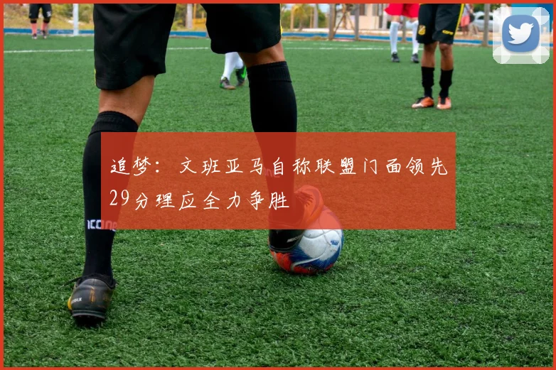 追梦：文班亚马自称联盟门面领先29分理应全力争胜